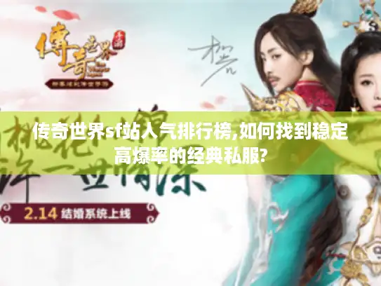 传奇世界sf站人气排行榜,如何找到稳定高爆率的经典私服?
