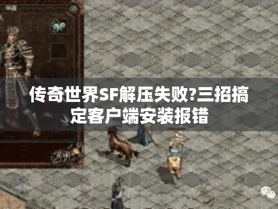 传奇世界SF解压失败?三招搞定客户端安装报错