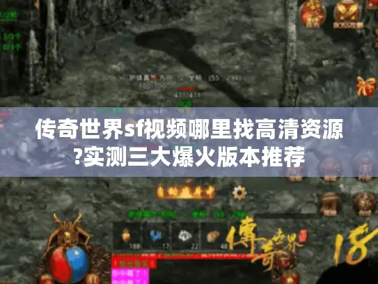 传奇世界sf视频哪里找高清资源?实测三大爆火版本推荐