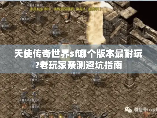 天使传奇世界sf哪个版本最耐玩?老玩家亲测避坑指南