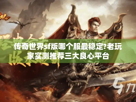 传奇世界sf版哪个服最稳定?老玩家实测推荐三大良心平台
