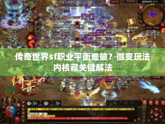 传奇世界sf职业平衡难破？微变玩法内核藏关键解法