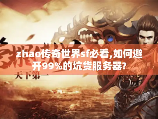 zhao传奇世界sf必看,如何避开99%的坑货服务器?