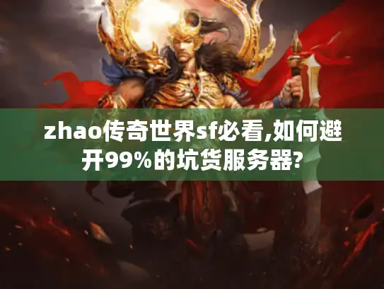 zhao传奇世界sf必看,如何避开99%的坑货服务器?