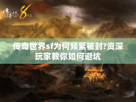 传奇世界sf为何频繁被封?资深玩家教你如何避坑