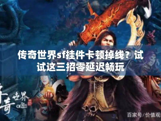 传奇世界sf挂件卡顿掉线？试试这三招零延迟畅玩