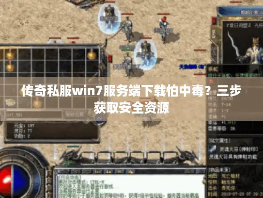 传奇私服win7服务端下载怕中毒？三步获取安全资源
