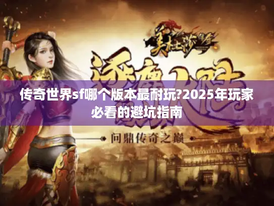 传奇世界sf哪个版本最耐玩?2025年玩家必看的避坑指南 传奇世界sf哪个版本最耐玩?2025年玩家必看的避坑指南