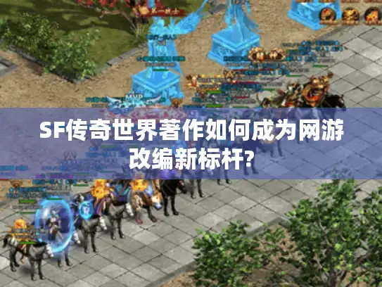 SF传奇世界著作如何成为网游改编新标杆?