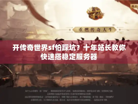 开传奇世界sf怕踩坑？十年站长教你快速搭稳定服务器