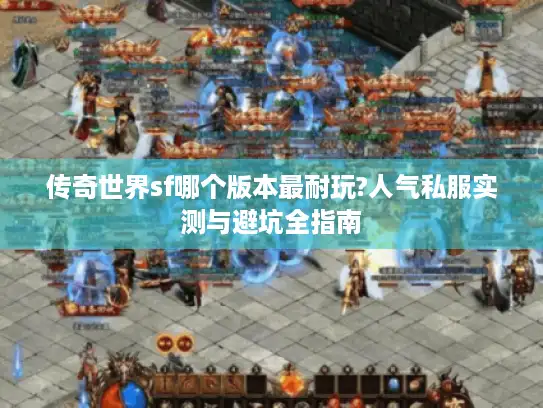 传奇世界sf哪个版本最耐玩?人气私服实测与避坑全指南