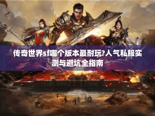 传奇世界sf哪个版本最耐玩?人气私服实测与避坑全指南