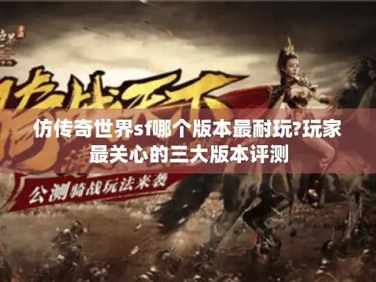 仿传奇世界sf哪个版本最耐玩?玩家最关心的三大版本评测