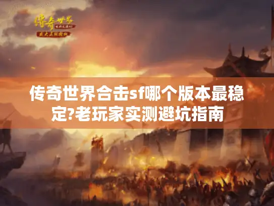 传奇世界合击sf哪个版本最稳定?老玩家实测避坑指南