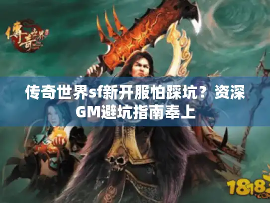 传奇世界sf新开服怕踩坑？资深GM避坑指南奉上
