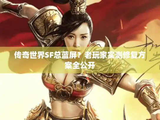 传奇世界SF总蓝屏？老玩家实测修复方案全公开