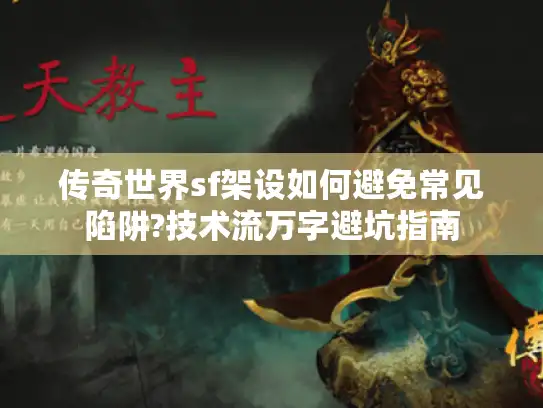 传奇世界sf架设如何避免常见陷阱?技术流万字避坑指南