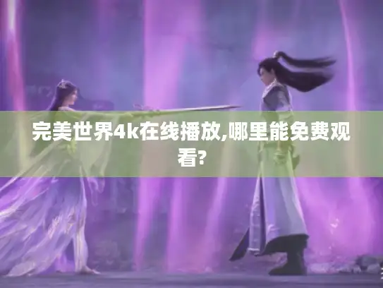 完美世界4k在线播放,哪里能免费观看? 完美世界4k在线播放,哪里能免费观看?