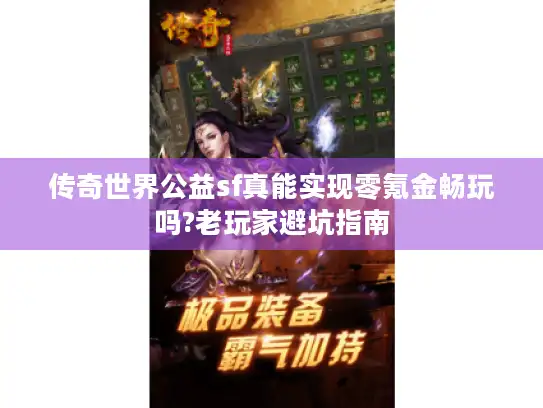 传奇世界公益sf真能实现零氪金畅玩吗?老玩家避坑指南