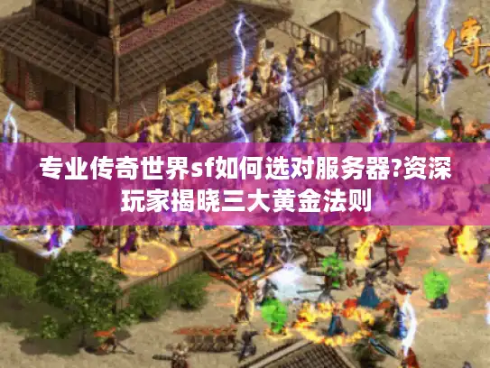 专业传奇世界sf如何选对服务器?资深玩家揭晓三大黄金法则