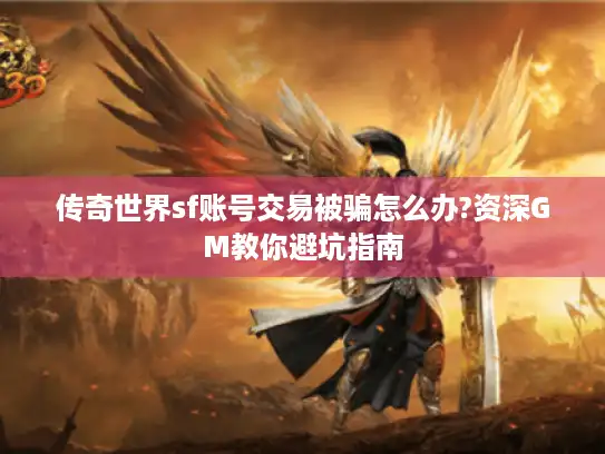 传奇世界sf账号交易被骗怎么办?资深GM教你避坑指南
