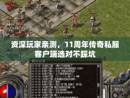 资深玩家亲测，11周年传奇私服客户端选对不踩坑
