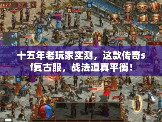 十五年老玩家实测，这款传奇sf复古服，战法道真平衡！