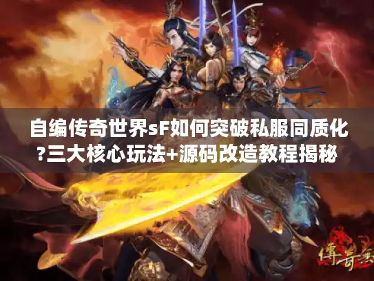 自编传奇世界sF如何突破私服同质化?三大核心玩法+源码改造教程揭秘 自编传奇世界sF如何突破私服同质化?三大核心玩法+源码改造教程揭秘