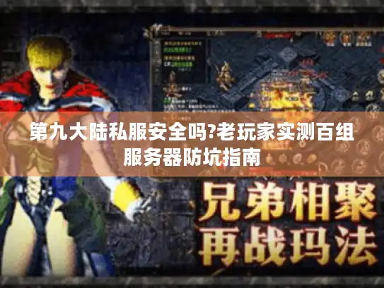 第九大陆私服安全吗?老玩家实测百组服务器防坑指南