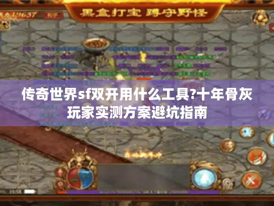 传奇世界sf双开用什么工具?十年骨灰玩家实测方案避坑指南