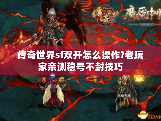 传奇世界sf双开怎么操作?老玩家亲测稳号不封技巧