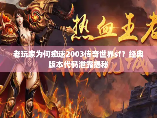 老玩家为何痴迷2003传奇世界sf？经典版本代码泄露揭秘