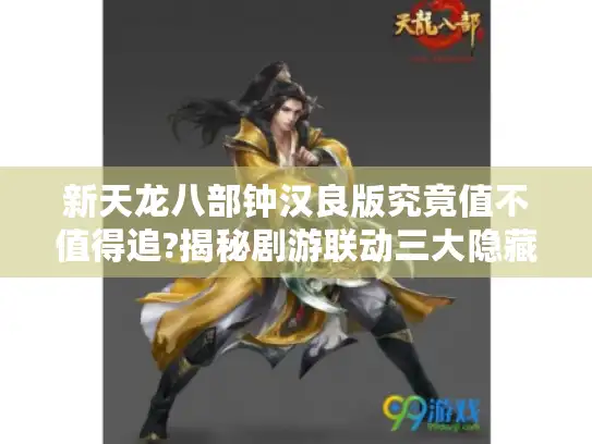 新天龙八部钟汉良版究竟值不值得追?揭秘剧游联动三大隐藏彩蛋