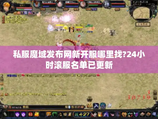 私服魔域发布网新开服哪里找?24小时滚服名单已更新 私服魔域发布网新开服哪里找?24小时滚服名单已更新
