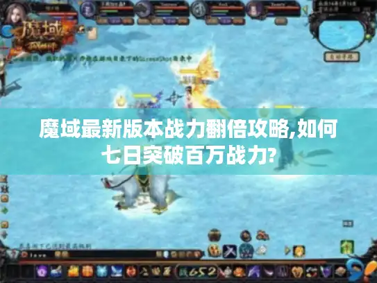 魔域最新版本战力翻倍攻略,如何七日突破百万战力?