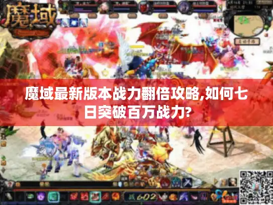 魔域最新版本战力翻倍攻略,如何七日突破百万战力?