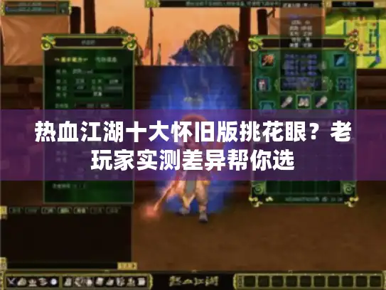 热血江湖十大怀旧版挑花眼？老玩家实测差异帮你选