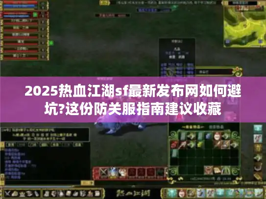 2025热血江湖sf最新发布网如何避坑?这份防关服指南建议收藏 2025热血江湖sf最新发布网如何避坑?这份防关服指南建议收藏