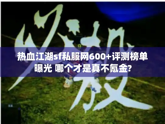 热血江湖sf私服网600+评测榜单曝光 哪个才是真不氪金?