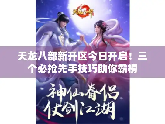 天龙八部新开区今日开启!三个必抢先手技巧助你霸榜 天龙八部新开区今日开启!三个必抢先手技巧助你霸榜
