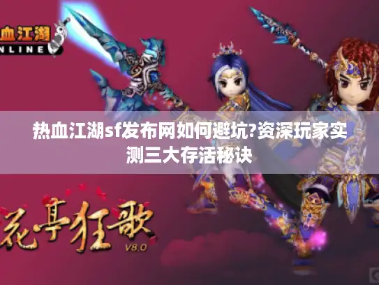 热血江湖sf发布网如何避坑?资深玩家实测三大存活秘诀 热血江湖sf发布网如何避坑?资深玩家实测三大存活秘诀