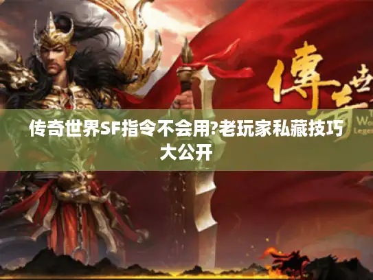传奇世界SF指令不会用?老玩家私藏技巧大公开