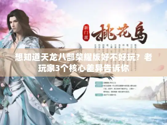 想知道天龙八部荣耀版好不好玩?老玩家3个核心差异告诉你 想知道天龙八部荣耀版好不好玩?老玩家3个核心差异告诉你