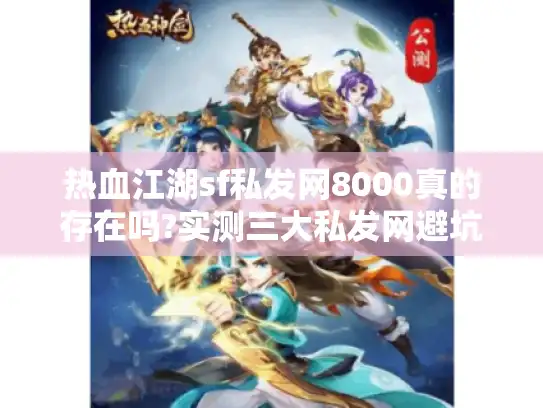 热血江湖sf私发网8000真的存在吗?实测三大私发网避坑指南 热血江湖sf私发网8000真的存在吗?实测三大私发网避坑指南