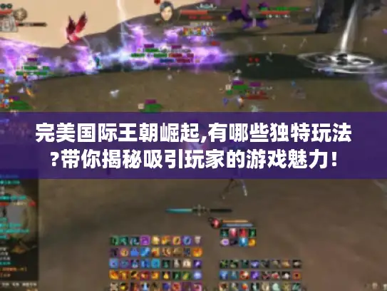 完美国际王朝崛起,有哪些独特玩法?带你揭秘吸引玩家的游戏魅力！