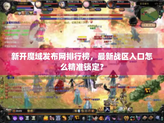 新开魔域发布网排行榜，最新战区入口怎么精准锁定？