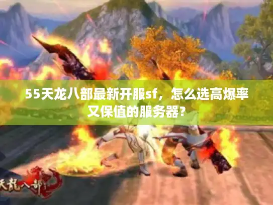 55天龙八部最新开服sf,怎么选高爆率又保值的服务器? 55天龙八部最新开服sf,怎么选高爆率又保值的服务器?