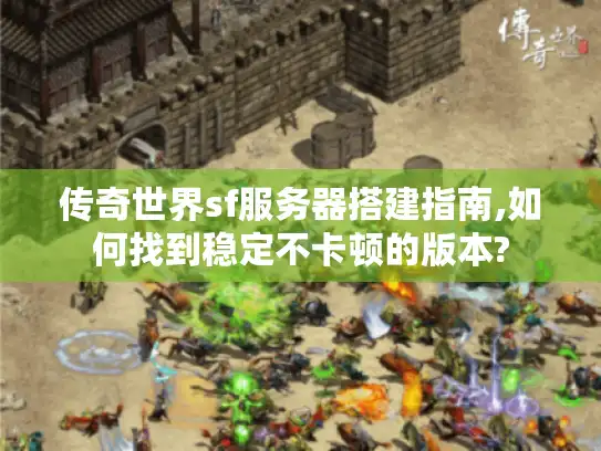 传奇世界sf服务器搭建指南,如何找到稳定不卡顿的版本?