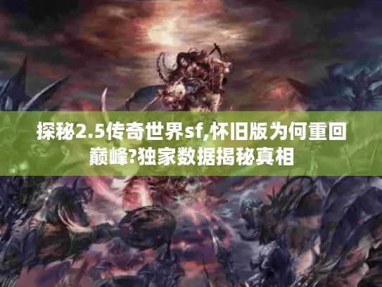 探秘2.5传奇世界sf,怀旧版为何重回巅峰?独家数据揭秘真相