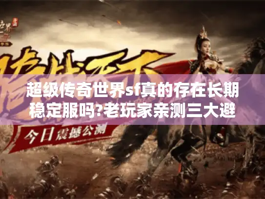 超级传奇世界sf真的存在长期稳定服吗?老玩家亲测三大避坑法则